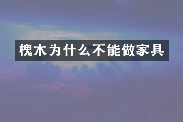 槐木为什么不能做家具