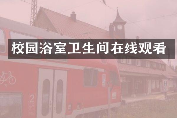 校园浴室卫生间在线观看