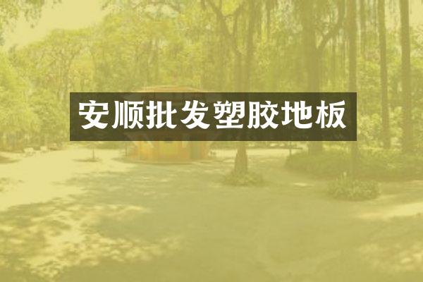 安顺批发塑胶地板