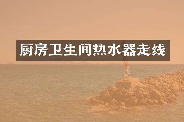 厨房卫生间热水器走线