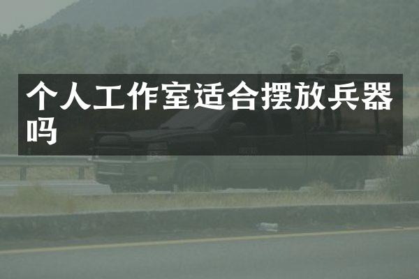 个人工作室适合摆放兵器吗