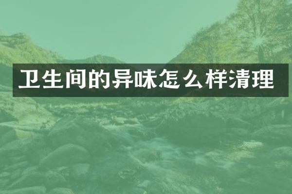 卫生间的异味怎么样清理