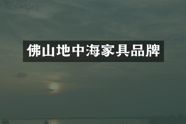 佛山地中海家具品牌