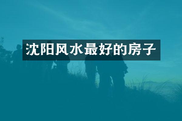 沈阳风水最好的房子