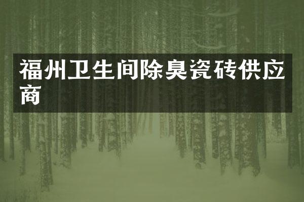 福州卫生间除臭瓷砖供应商