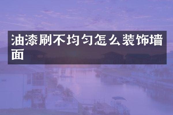 油漆刷不均匀怎么装饰墙面