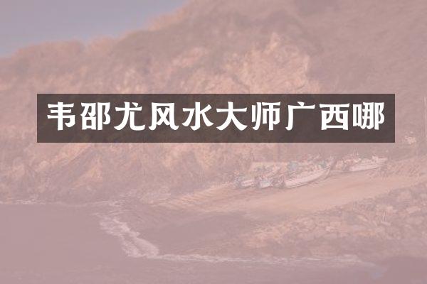 韦邵尤风水大师广西哪