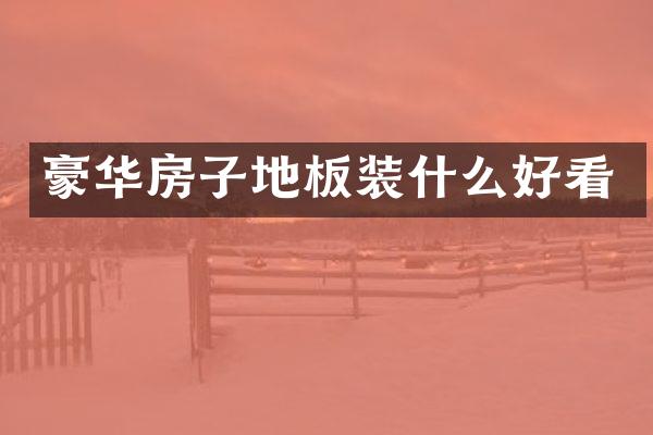 豪华房子地板装什么好看