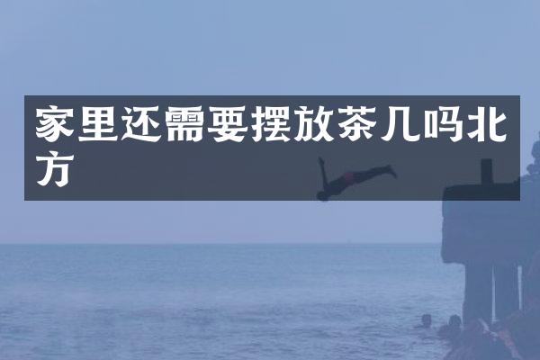 家里还需要摆放茶几吗北方