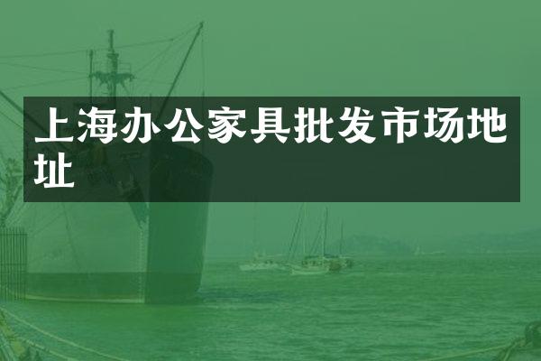 上海办公家具批发市场地址