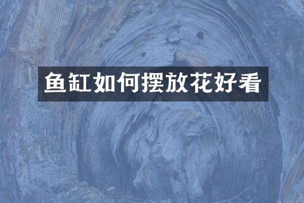鱼缸如何摆放花好看