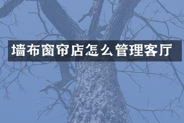 墙布窗帘店怎么管理客厅