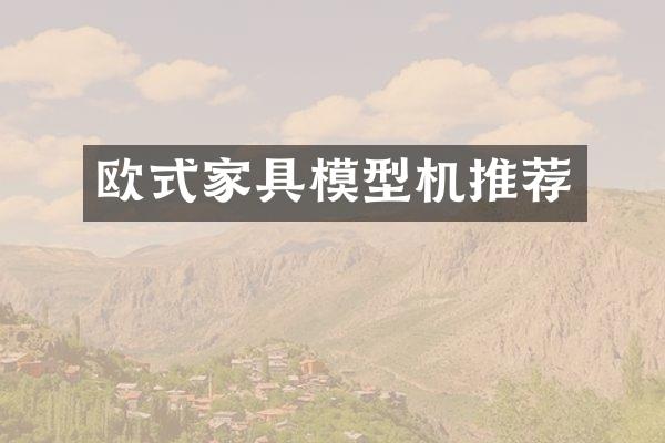 欧式家具模型机推荐