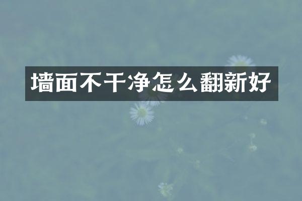 墙面不干净怎么翻新好