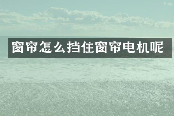 窗帘怎么挡住窗帘电机呢
