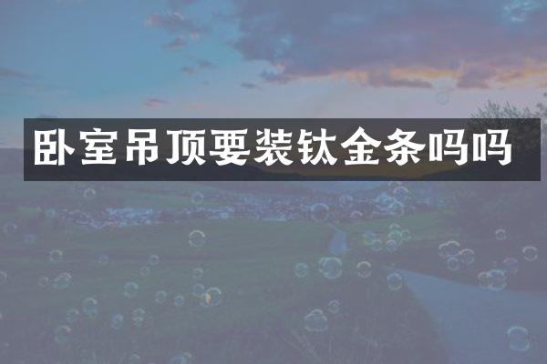 卧室吊顶要装钛金条吗吗