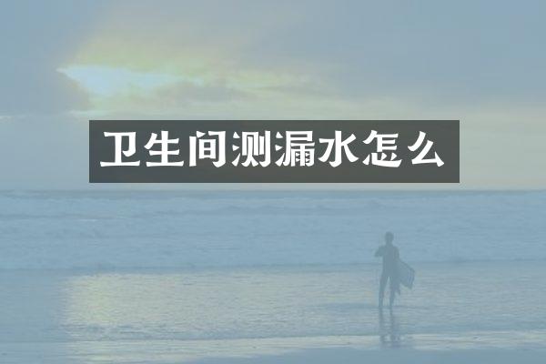 卫生间测漏水怎么