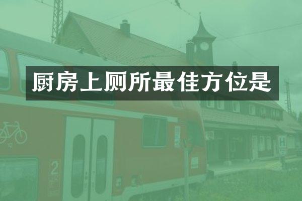 厨房上厕所最佳方位是