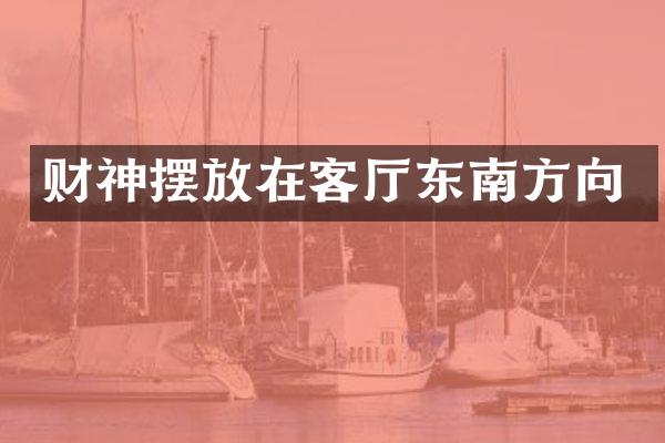 财神摆放在客厅东南方向