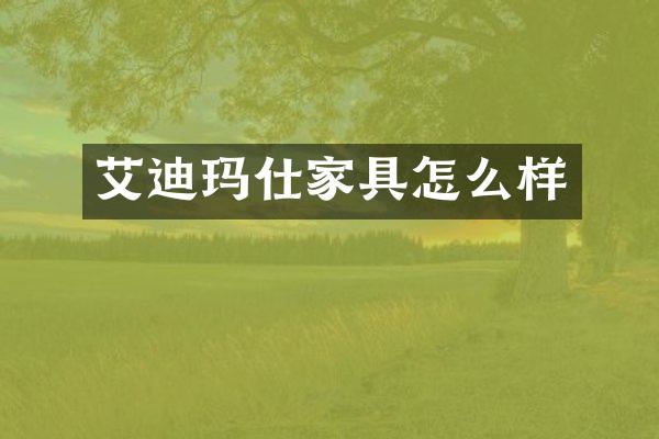 艾迪玛仕家具怎么样