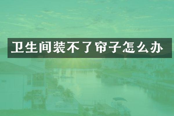 卫生间装不了帘子怎么办