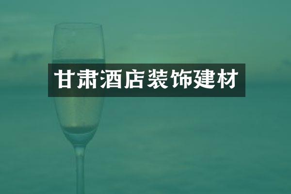 甘肃酒店装饰建材