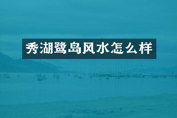 秀湖鹭岛风水怎么样