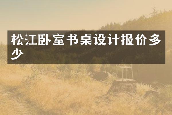 松江卧室书桌设计报价多少