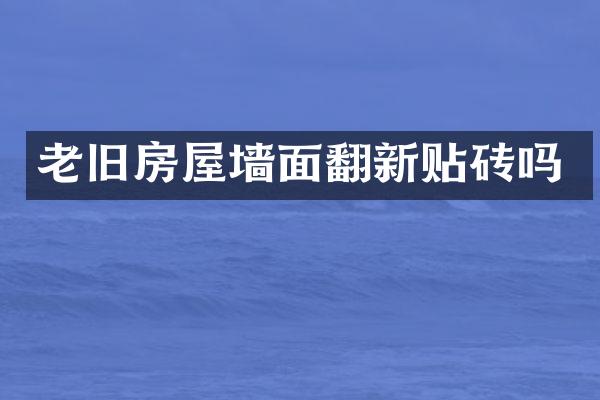 老旧房屋墙面翻新贴砖吗
