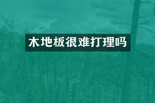木地板很难打理吗