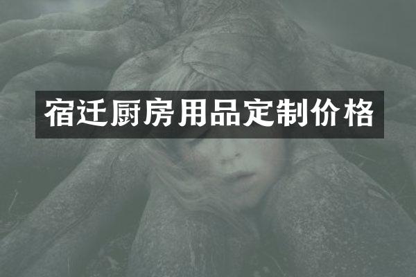 宿迁厨房用品定制价格