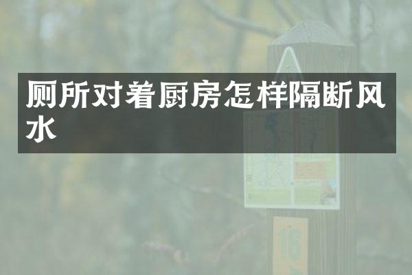 厕所对着厨房怎样隔断风水