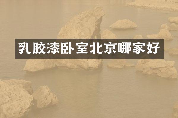 乳胶漆卧室北京哪家好