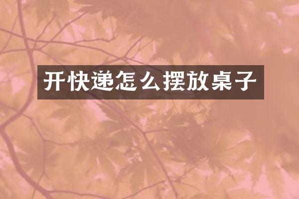 开快递怎么摆放桌子
