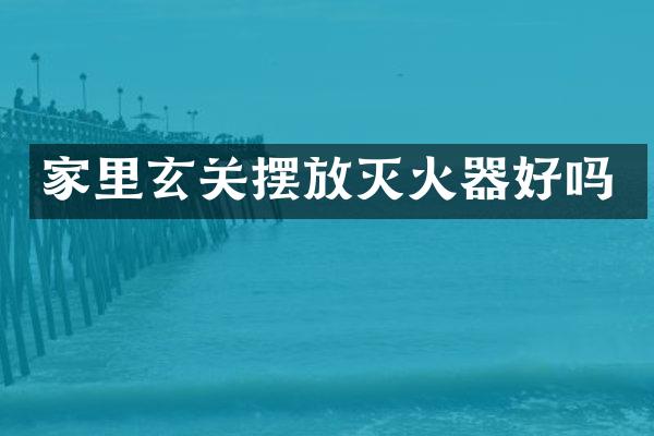 家里玄关摆放灭火器好吗