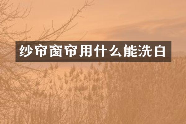 纱帘窗帘用什么能洗白