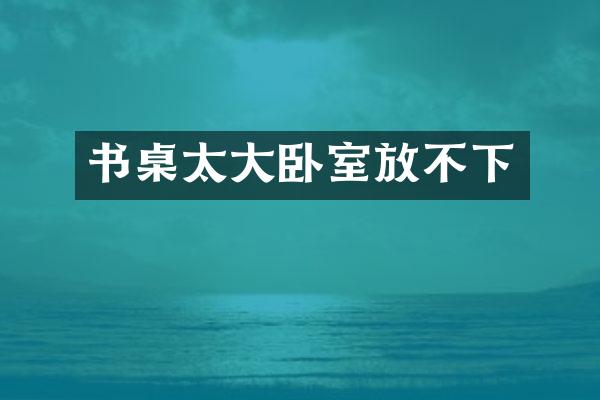 书桌太大卧室放不下