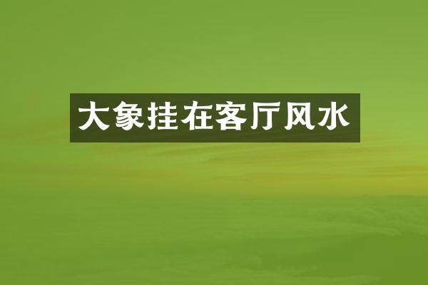 大象挂在客厅风水