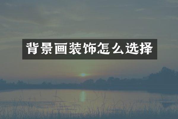 背景画装饰怎么选择