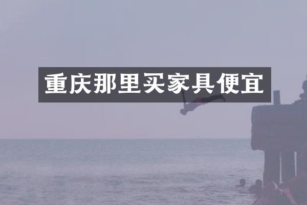 重庆那里买家具便宜