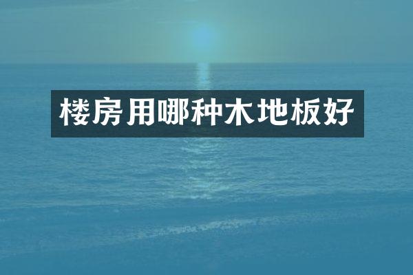 楼房用哪种木地板好