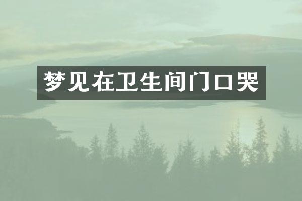 梦见在卫生间门口哭
