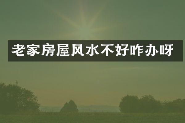 老家房屋风水不好咋办呀