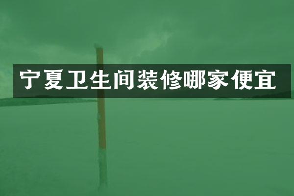 宁夏卫生间装修哪家便宜