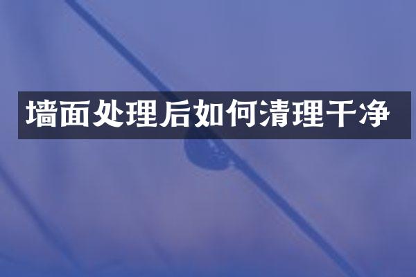 墙面处理后如何清理干净