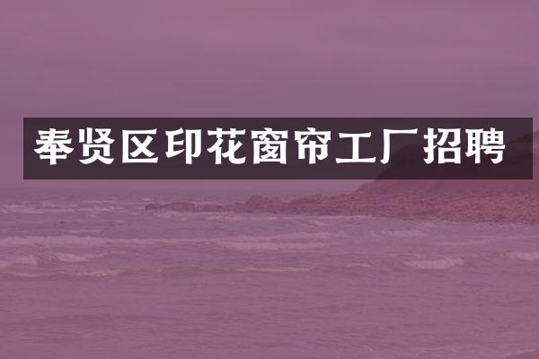 奉贤区印花窗帘工厂招聘