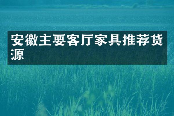 安徽主要客厅家具推荐货源