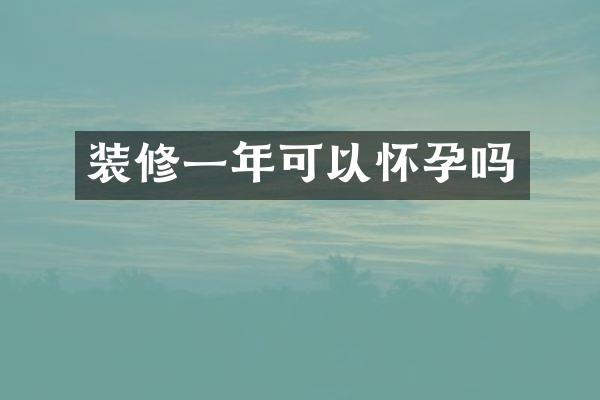 装修一年可以怀孕吗