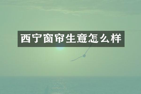 西宁窗帘生意怎么样