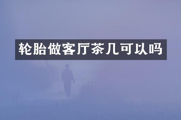 轮胎做客厅茶几可以吗